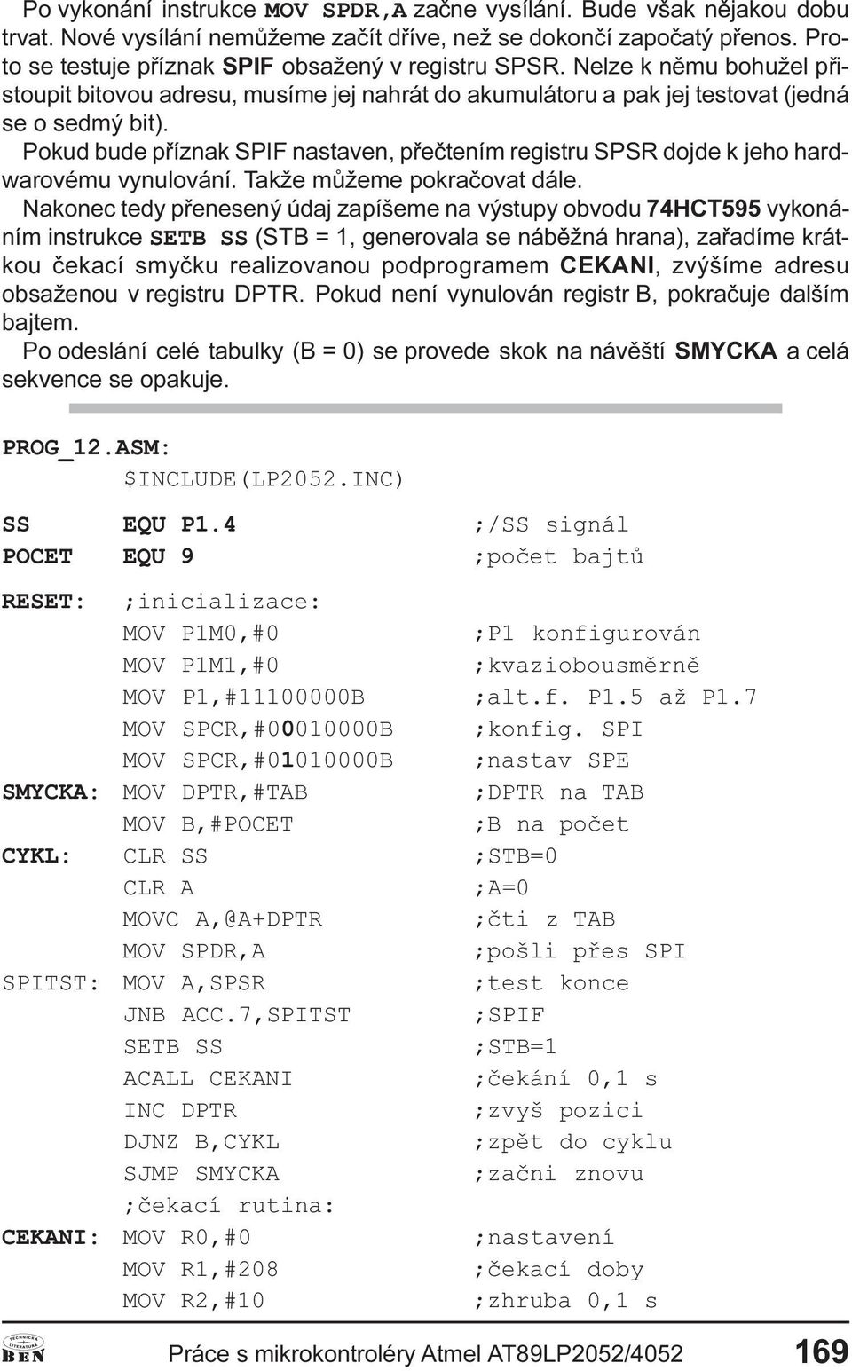 Pokud bude pøíznak SPIF nastaven, pøeètením registru SPSR dojde k jeho hardwarovému vynulování. Takže mùžeme pokraèovat dále.