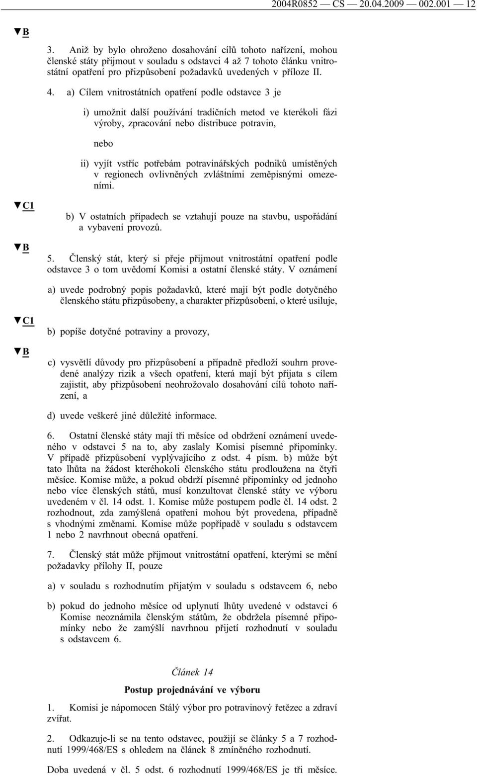 4. a) Cílem vnitrostátních opatření podle odstavce 3 je i) umožnit další používání tradičních metod ve kterékoli fázi výroby, zpracování nebo distribuce potravin, nebo ii) vyjít vstříc potřebám