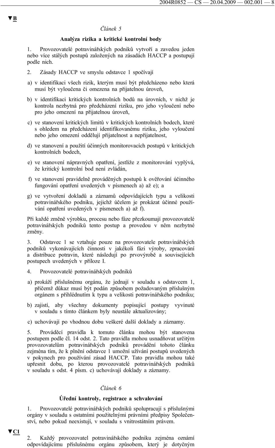 Zásady HACCP ve smyslu odstavce 1 spočívají a) v identifikaci všech rizik, kterým musí být předcházeno nebo která musí být vyloučena či omezena na přijatelnou úroveň, b) v identifikaci kritických