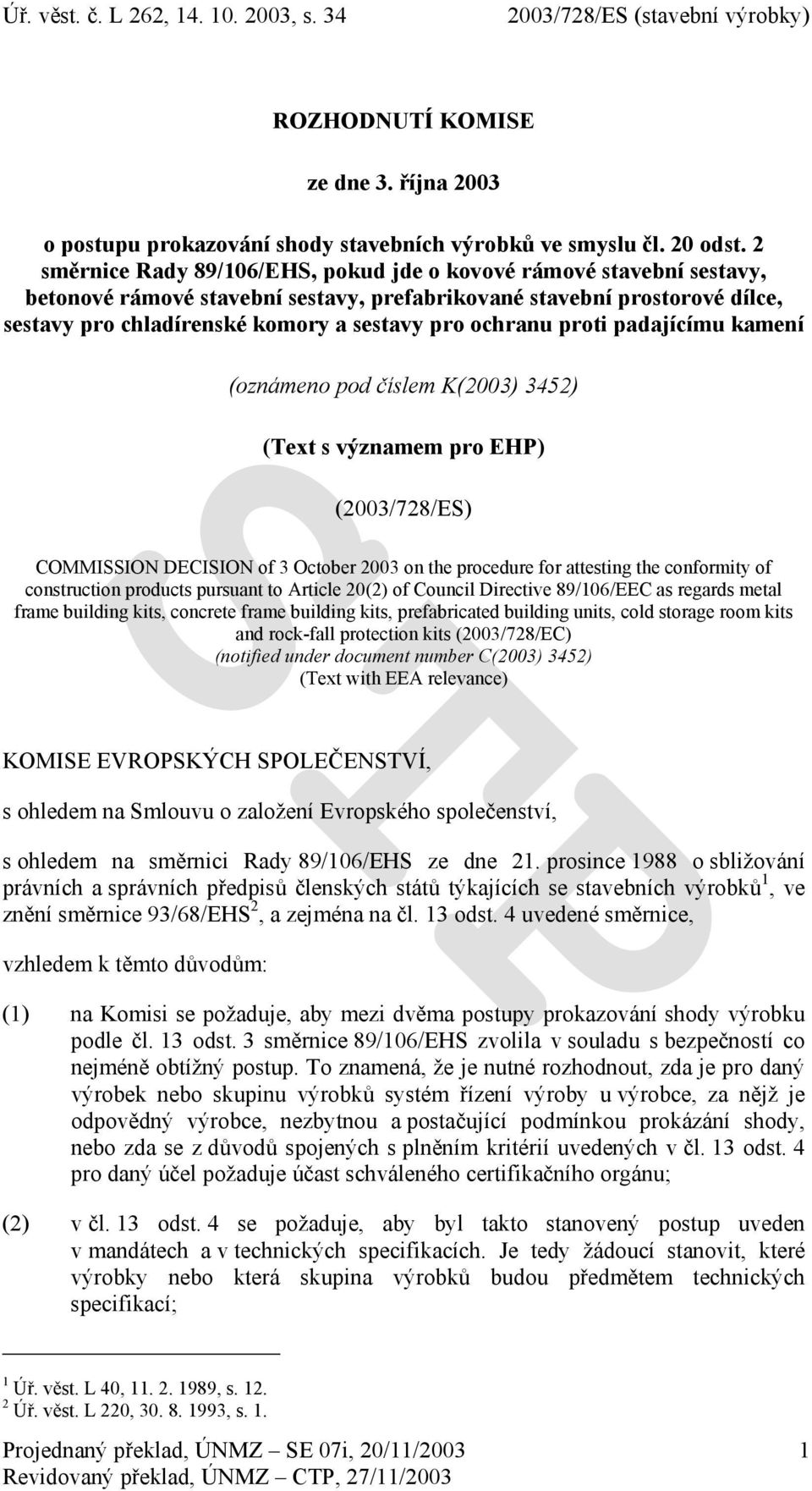 ochranu proti padajícímu kamení (oznámeno pod číslem K(2003) 3452) (Text s významem pro EHP) (2003/728/ES) COMMISSION DECISION of 3 October 2003 on the procedure for attesting the conformity of