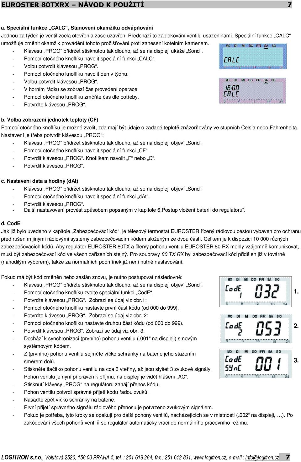 - Pomocí otočného knoflíku navolit speciální funkci CALC. - Volbu potvrdit klávesou PROG. - Pomocí otočného knoflíku navolit den v týdnu. - Volbu potvrdit klávesou PROG. - V horním řádku se zobrazí čas provedení operace - Pomocí otočného knoflíku změňte čas dle potřeby.
