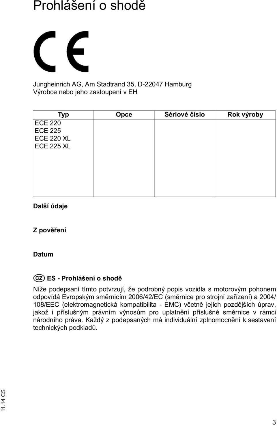 Evropským sm rnicím 2006/42/EC (sm rnice pro strojní za ízení) a 2004/ 108/EEC (elektromagnetická kompatibilita - EMC) v etn jejich pozd jších úprav, jakož i p