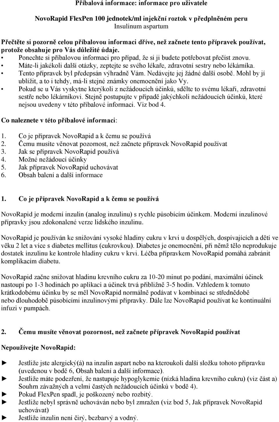 Máte-li jakékoli další otázky, zeptejte se svého lékaře, zdravotní sestry nebo lékárníka. Tento přípravek byl předepsán výhradně Vám. Nedávejte jej žádné další osobě.