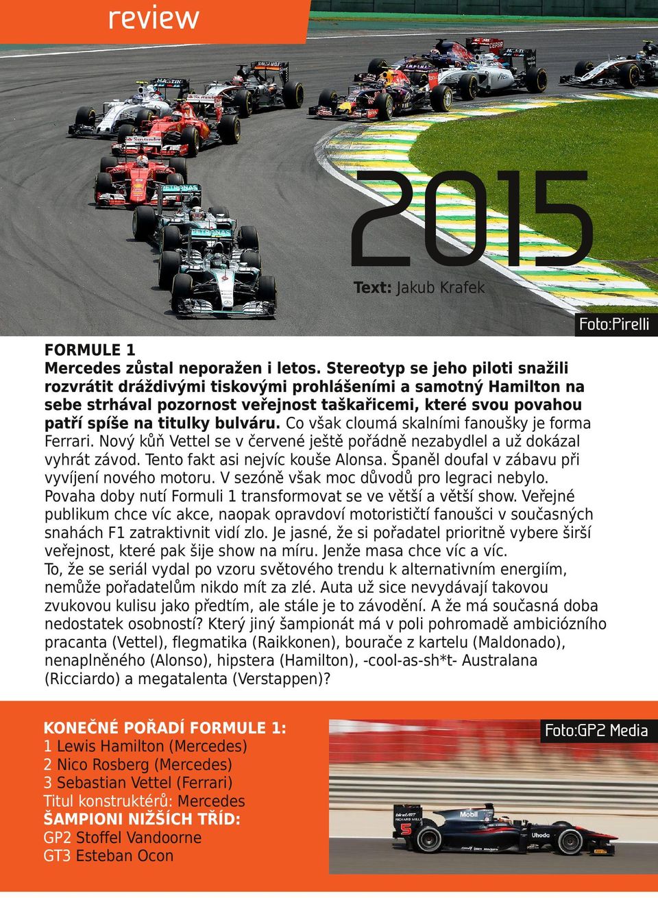 Co však cloumá skalními fanoušky je forma Ferrari. Nový kůň Vettel se v červené ještě pořádně nezabydlel a už dokázal vyhrát závod. Tento fakt asi nejvíc kouše Alonsa.