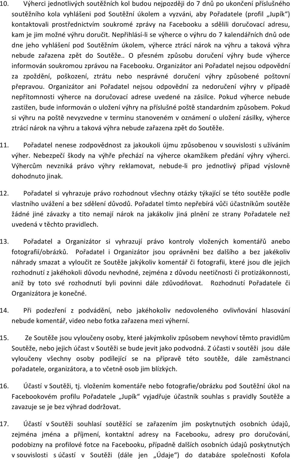 Nepřihlásí- li se výherce o výhru do 7 kalendářních dnů ode dne jeho vyhlášení pod Soutěžním úkolem, výherce ztrácí nárok na výhru a taková výhra nebude zařazena zpět do Soutěže.