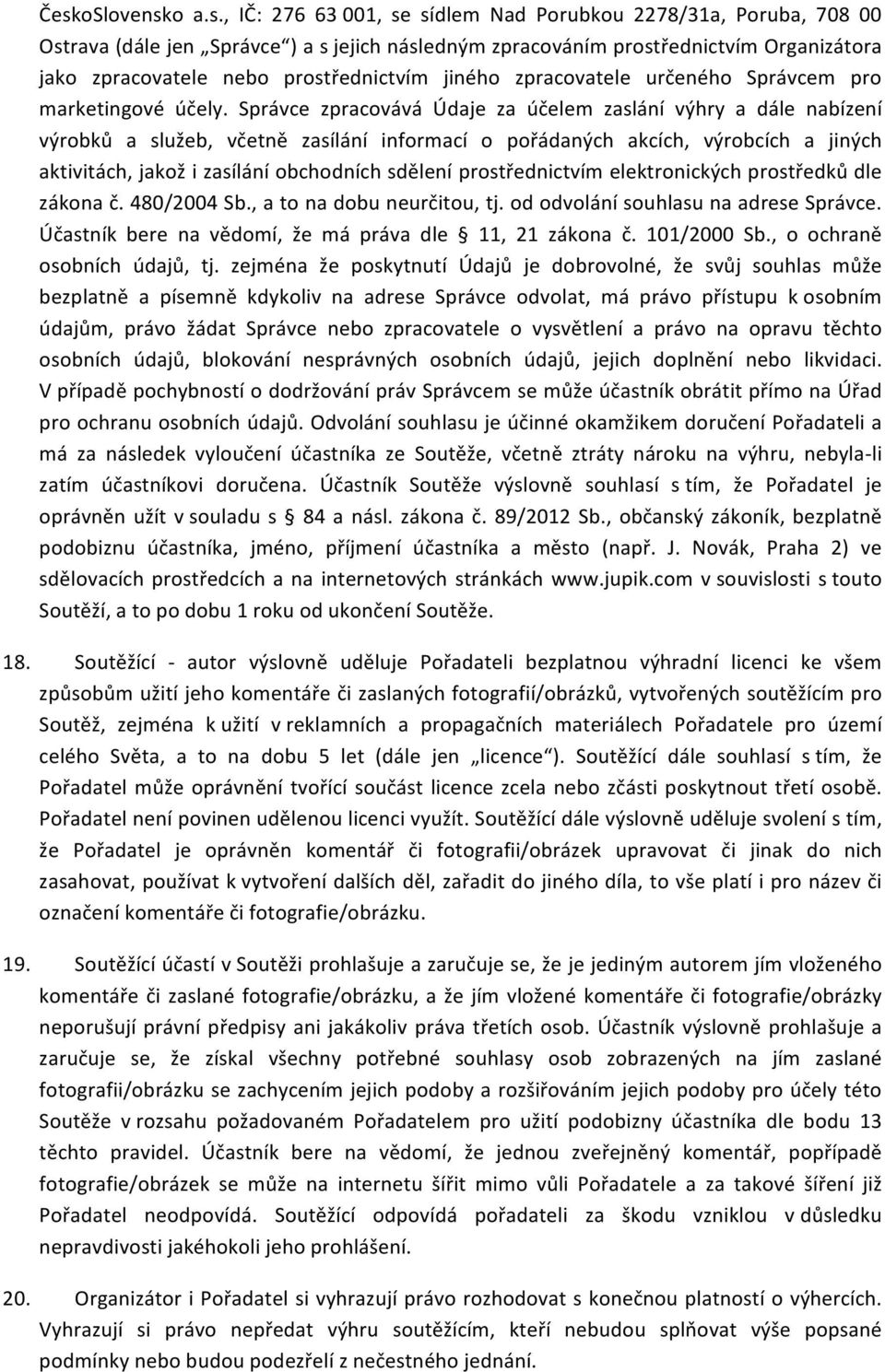 Správce zpracovává Údaje za účelem zaslání výhry a dále nabízení výrobků a služeb, včetně zasílání informací o pořádaných akcích, výrobcích a jiných aktivitách, jakož i zasílání obchodních sdělení