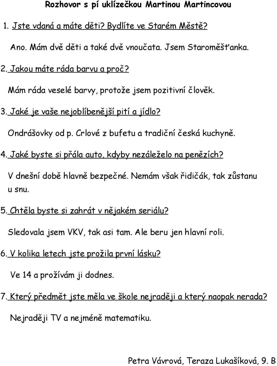 Jaké byste si přála auto, kdyby nezáleželo na penězích? V dnešní době hlavně bezpečné. Nemám však řidičák, tak zůstanu u snu. 5. Chtěla byste si zahrát v nějakém seriálu?