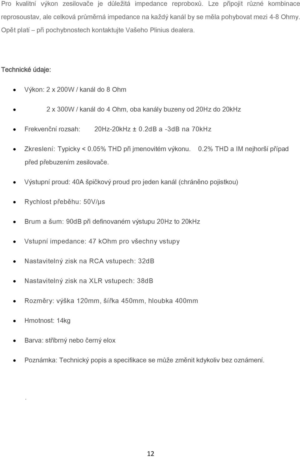 Technické údaje: Výkon: 2 x 200W / kanál do 8 Ohm 2 x 300W / kanál do 4 Ohm, oba kanály buzeny od 20Hz do 20kHz Frekvenční rozsah: 20Hz-20kHz ± 0.2dB a -3dB na 70kHz Zkreslení: Typicky < 0.