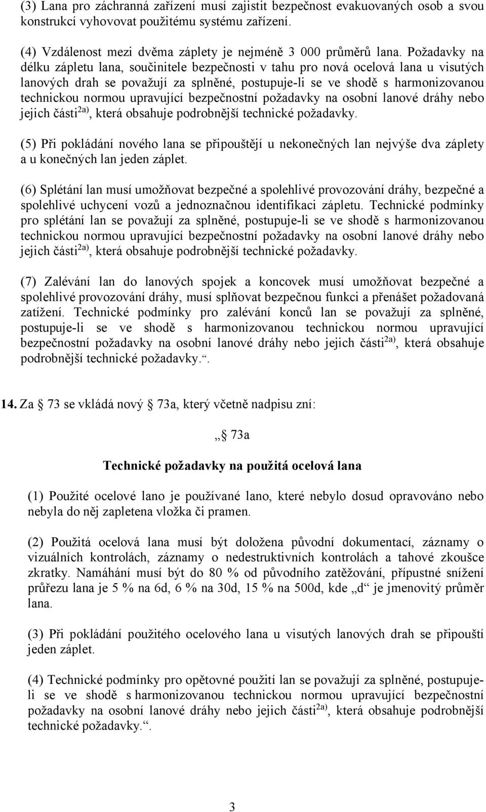 která obsahuje podrobnější technické požadavky. (5) Při pokládání nového lana se připouštějí u nekonečných lan nejvýše dva záplety a u konečných lan jeden záplet.