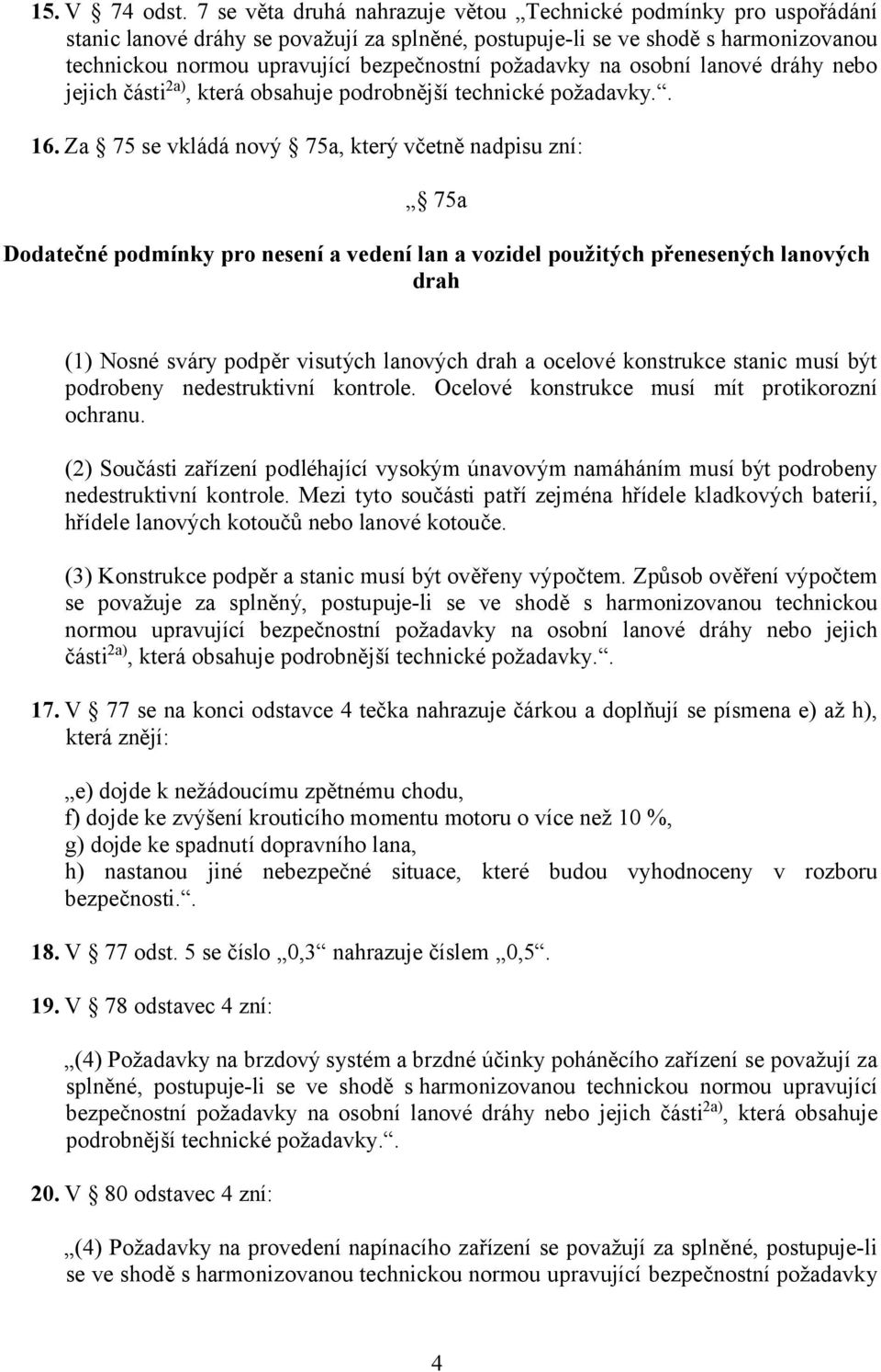 Za 75 se vkládá nový 75a, který včetně nadpisu zní: 75a Dodatečné podmínky pro nesení a vedení lan a vozidel použitých přenesených lanových drah (1) Nosné sváry podpěr visutých lanových drah a