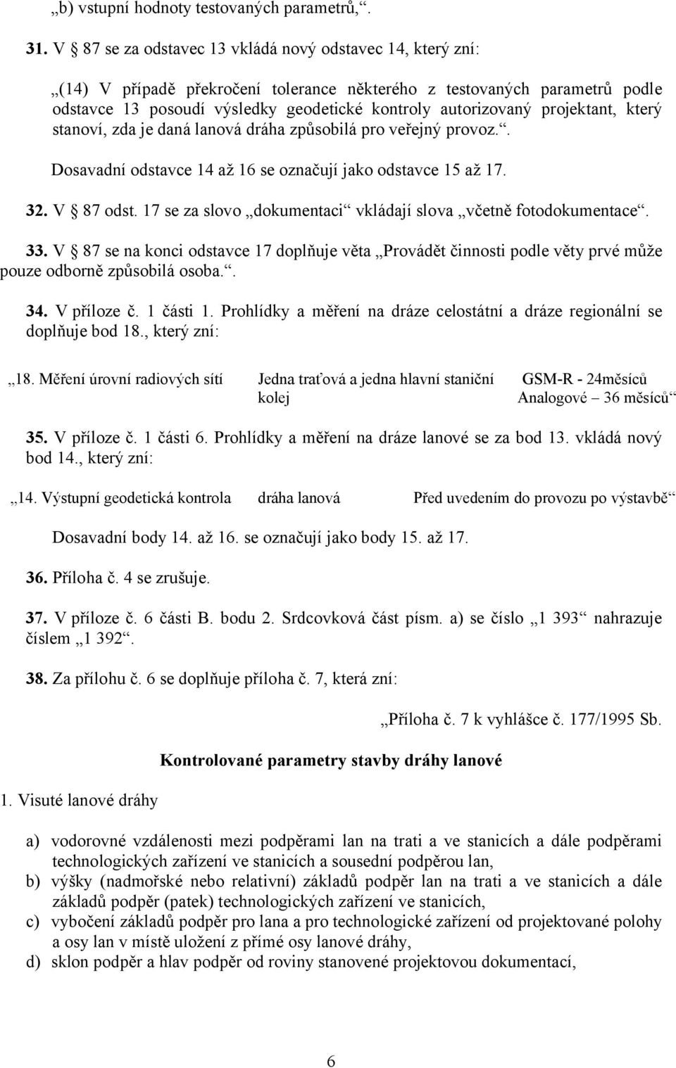 projektant, který stanoví, zda je daná lanová dráha způsobilá pro veřejný provoz.. Dosavadní odstavce 14 až 16 se označují jako odstavce 15 až 17. 32. V 87 odst.