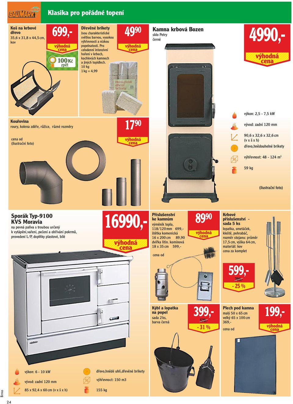 10 kg 1 kg = 4,99 49 90 Kamna krbová Bozen sklo Petry černé 4990,- Kouřovina roury, kolena zděře, růžice, různé rozměry (ilustrační foto) 17 90 výkon: 2,5-7,5 kw vývod: zadní 120 mm 90,6 x 32,6 x
