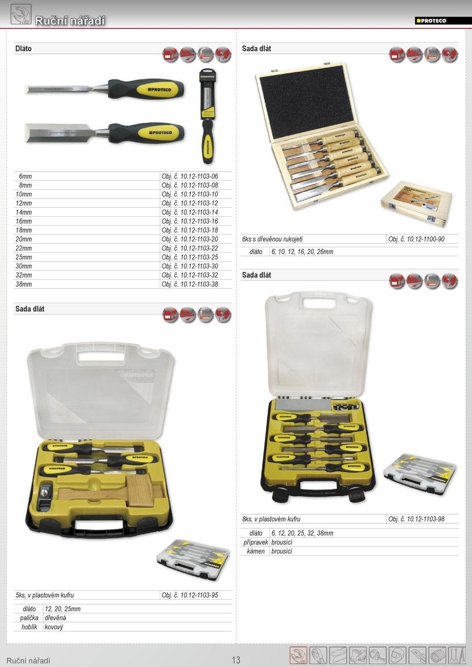 č. 10.12-1100-90 dláto 6, 10, 12, 16, 20, 26mm Sada dlát Sada dlát 8ks, v plastovém kufru Obj. č. 10.12-1103-98 dláto 6, 12, 20, 25, 32, 38mm přípravek brousící kámen brousící 5ks, v plastovém kufru Obj.