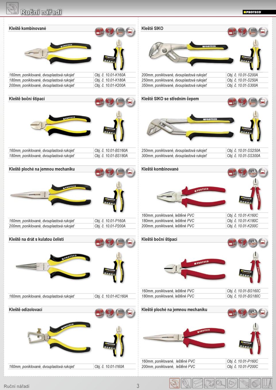 č. 10.01-BS160A Obj. č. 10.01-BS180A 250mm, poniklované, dvouplastová rukojeť 300mm, poniklované, dvouplastová rukojeť Obj. č. 10.01-SS250A Obj. č. 10.01-SS300A Kleště ploché na jemnou mechaniku Kleště kombinované 160mm, poniklované, dvouplastová rukojeť 200mm, poniklované, dvouplastová rukojeť Obj.