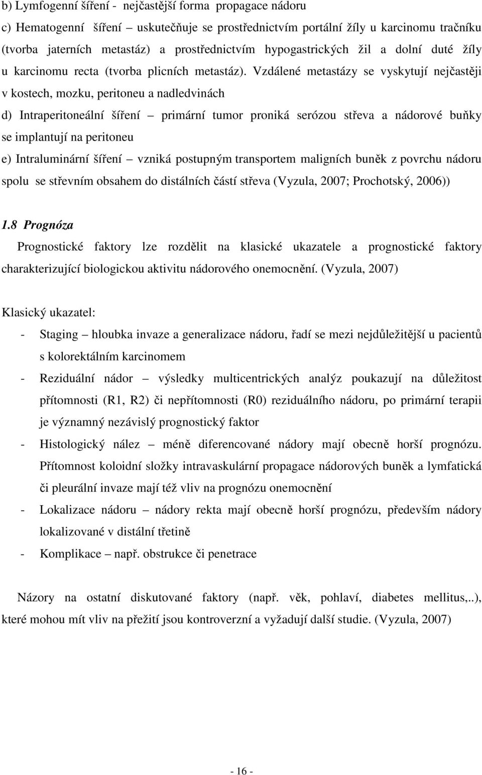 Vzdálené metastázy se vyskytují nejčastěji v kostech, mozku, peritoneu a nadledvinách d) Intraperitoneální šíření primární tumor proniká serózou střeva a nádorové buňky se implantují na peritoneu e)