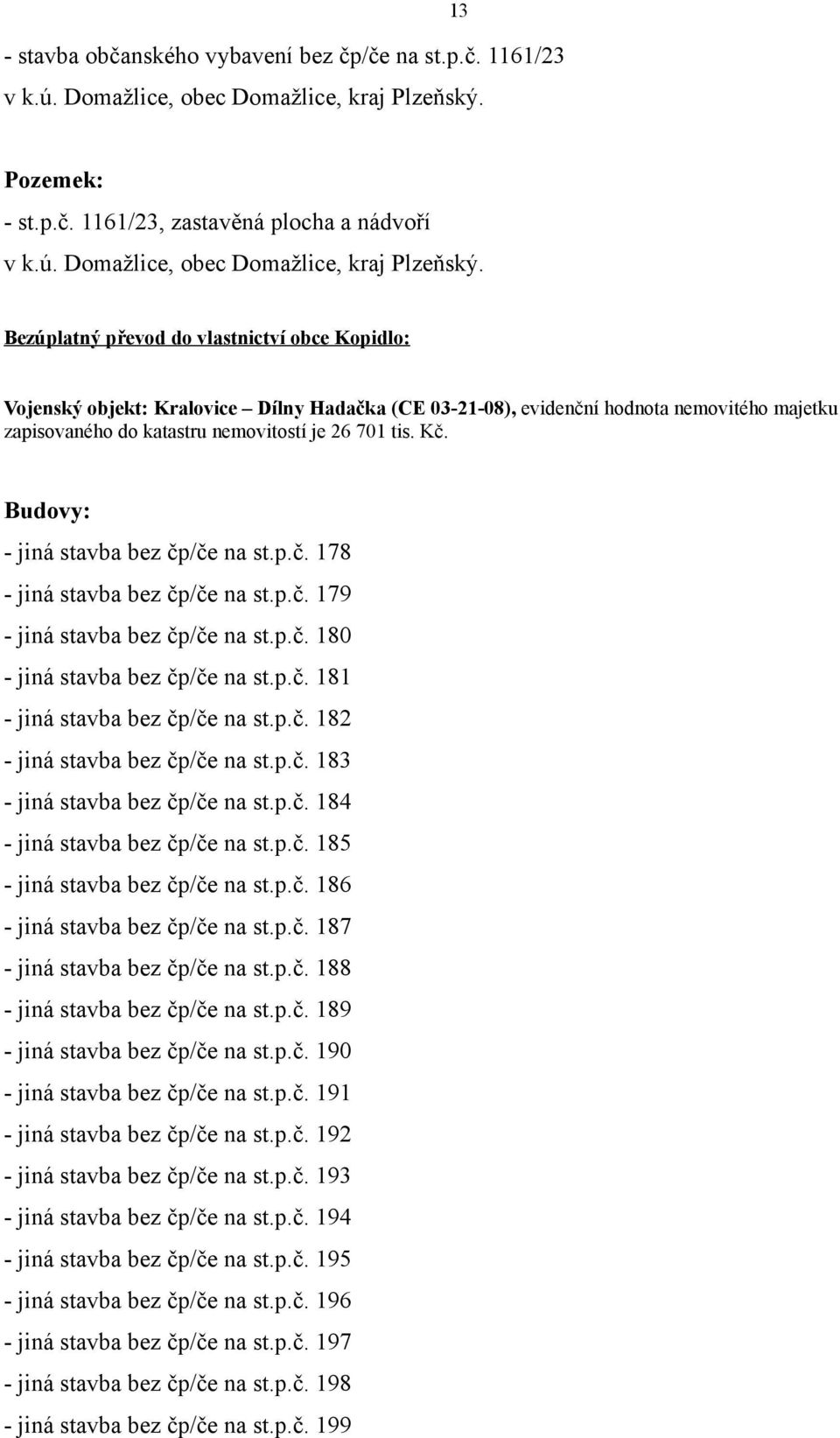 Bezúplatný převod do vlastnictví obce Kopidlo: Vojenský objekt: Kralovice Dílny Hadačka (CE 03-1-08), evidenční hodnota nemovitého majetku zapisovaného do katastru nemovitostí je 6 701 tis. Kč.