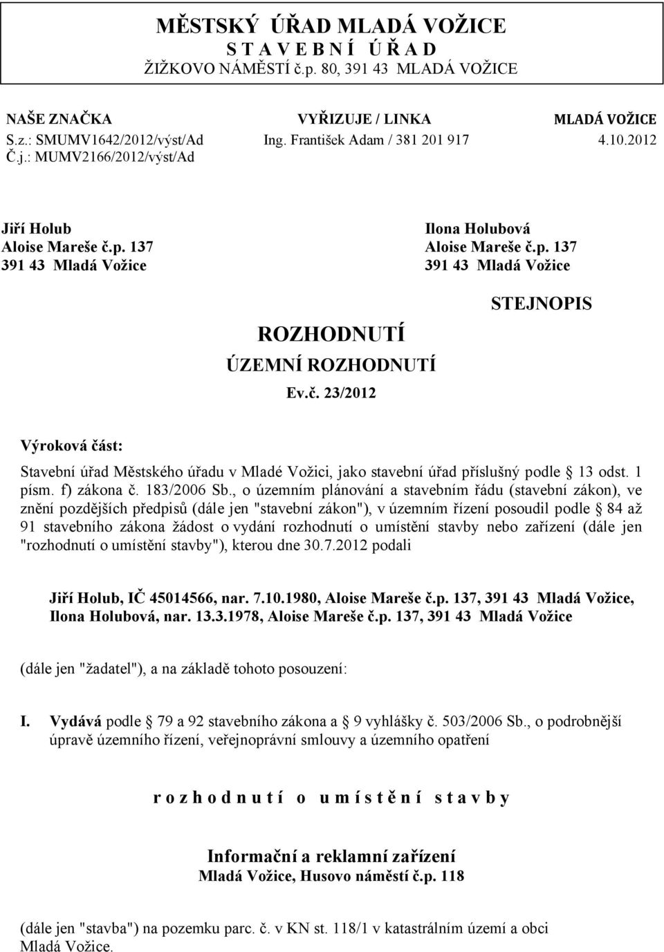 č. 23/2012 STEJNOPIS Výroková část: Stavební úřad Městského úřadu v Mladé Vožici, jako stavební úřad příslušný podle 13 odst. 1 písm. f) zákona č. 183/2006 Sb.