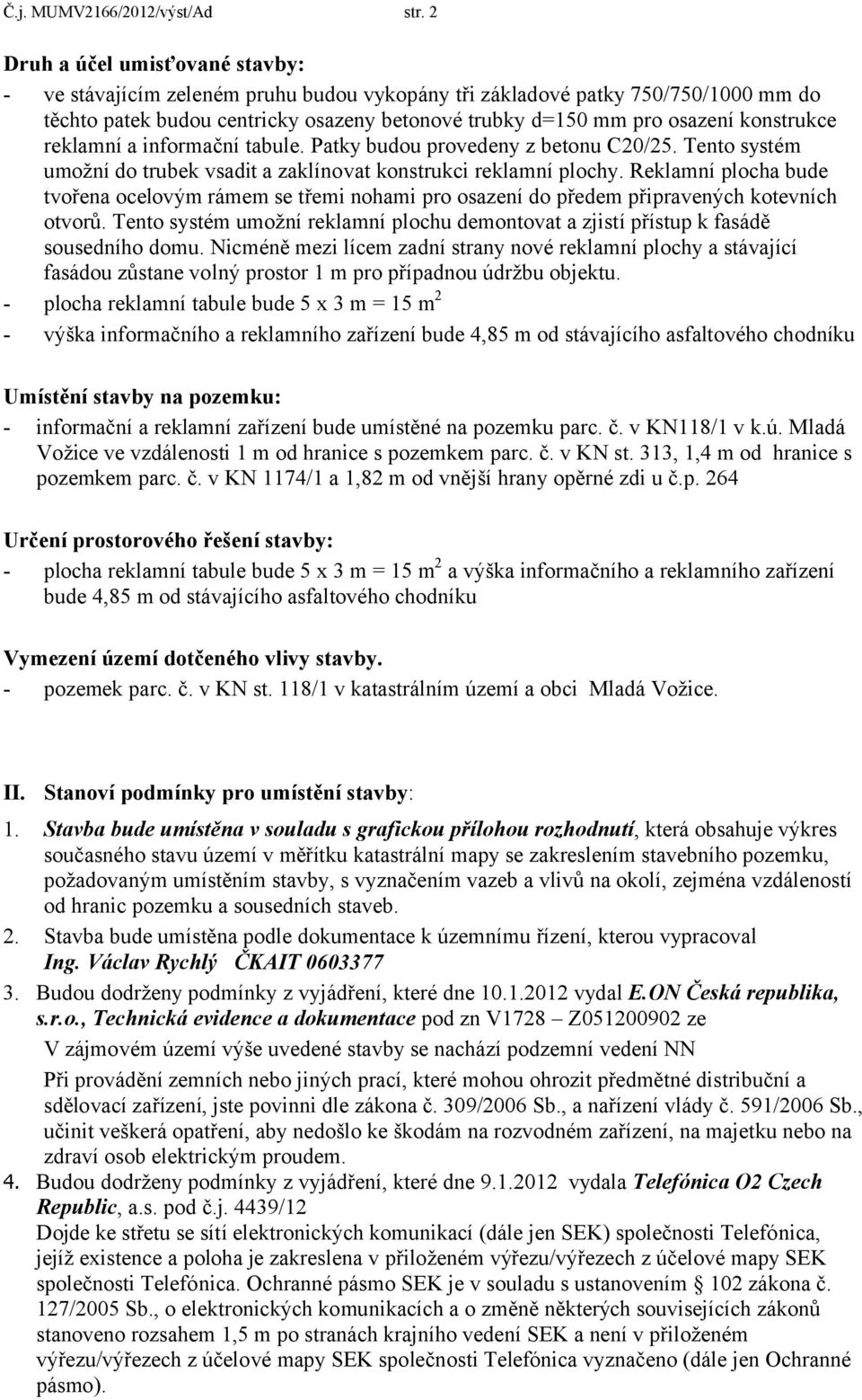 konstrukce reklamní a informační tabule. Patky budou provedeny z betonu C20/25. Tento systém umožní do trubek vsadit a zaklínovat konstrukci reklamní plochy.