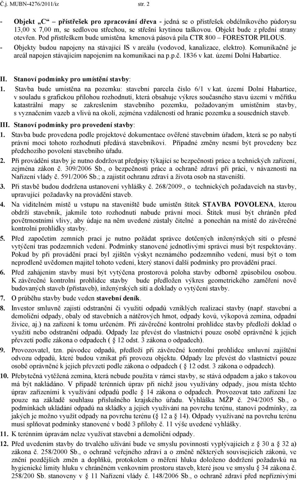 Komunikačně je areál napojen stávajícím napojením na komunikaci na p.p.č. 1836 v kat. území Dolní Habartice. II. Stanoví podmínky pro umístění stavby: 1.