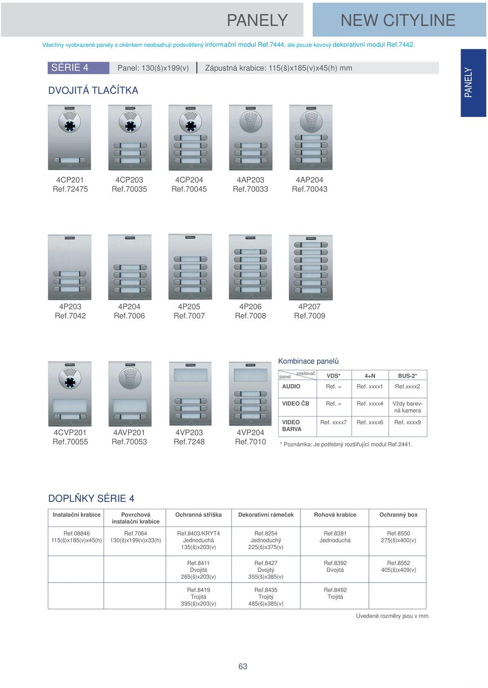 7042 4P204 Ref.7006 4P205 Ref.7007 4P206 Ref.7008 4P207 Ref.7009 Kombinace panel panel zesilova VDS* 4+N BUS-2* AUDIO Ref. = Ref. xxxx1 Ref.xxxx2 VIDEO B Ref. = Ref. xxxx4 Vždy barevná kamera 4CVP201 Ref.