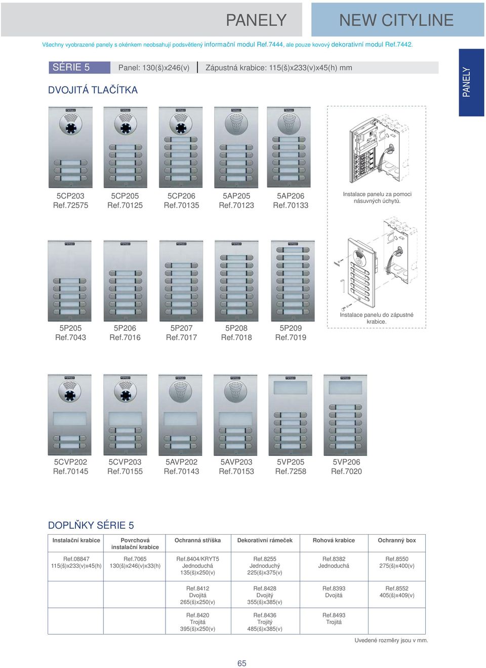 70133 Instalace panelu za pomoci násuvných úchyt. 5P205 Ref.7043 5P206 Ref.7016 5P207 Ref.7017 5P208 Ref.7018 5P209 Ref.7019 Instalace panelu do zápustné krabice. 5CVP202 Ref.70145 5CVP203 Ref.