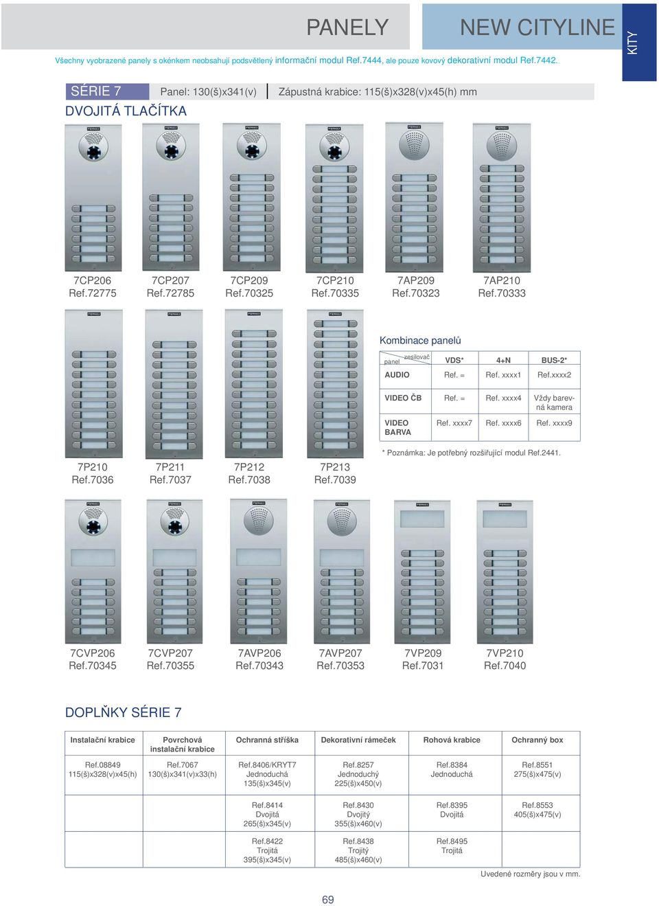 70323 7AP210 Ref.70333 Kombinace panel zesilova panel VDS* 4+N BUS-2* AUDIO Ref. = Ref. xxxx1 Ref.xxxx2 VIDEO B Ref. = Ref. xxxx4 Vždy barevná kamera VIDEO BARVA Ref. xxxx7 Ref. xxxx6 Ref.