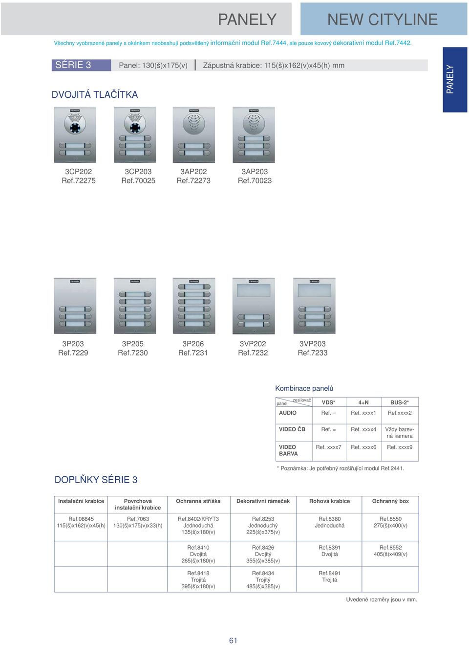 7230 3P206 Ref.7231 3VP202 Ref.7232 3VP203 Ref.7233 Kombinace panel panel zesilova VDS* 4+N BUS-2* AUDIO Ref. = Ref. xxxx1 Ref.xxxx2 VIDEO B Ref. = Ref. xxxx4 Vždy barevná kamera VIDEO BARVA Ref.