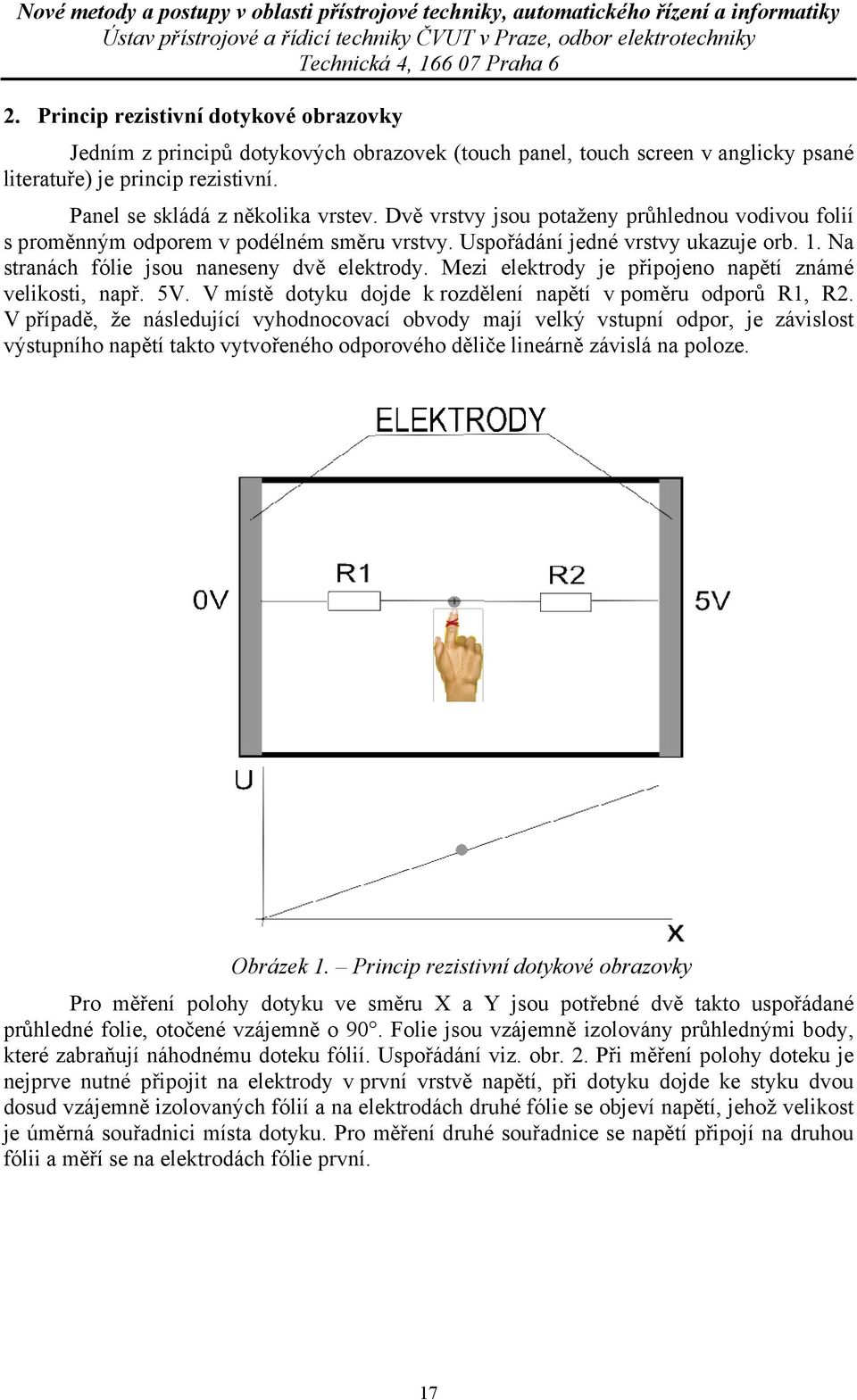 Mezi elektrody je připojeno napětí známé velikosti, např. 5V. V místě dotyku dojde k rozdělení napětí v poměru odporů R1, R2.