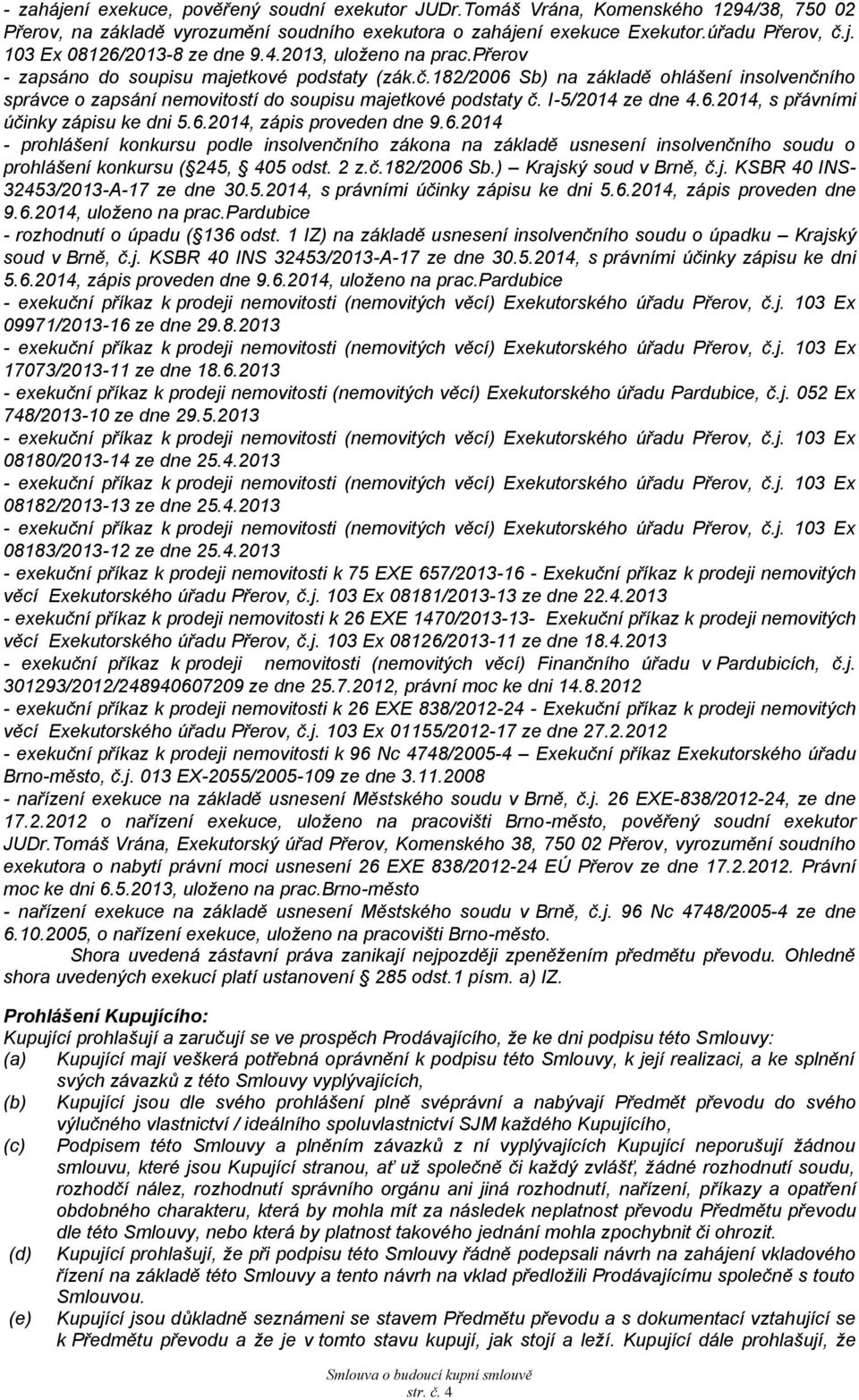 6.2014 - prohlášení konkursu podle insolvenčního zákona na základě usnesení insolvenčního soudu o prohlášení konkursu ( 245, 405 odst. 2 z.č.182/2006 Sb.) Krajský soud v Brně, č.j. KSBR 40 INS- 32453/2013-A-17 ze dne 30.