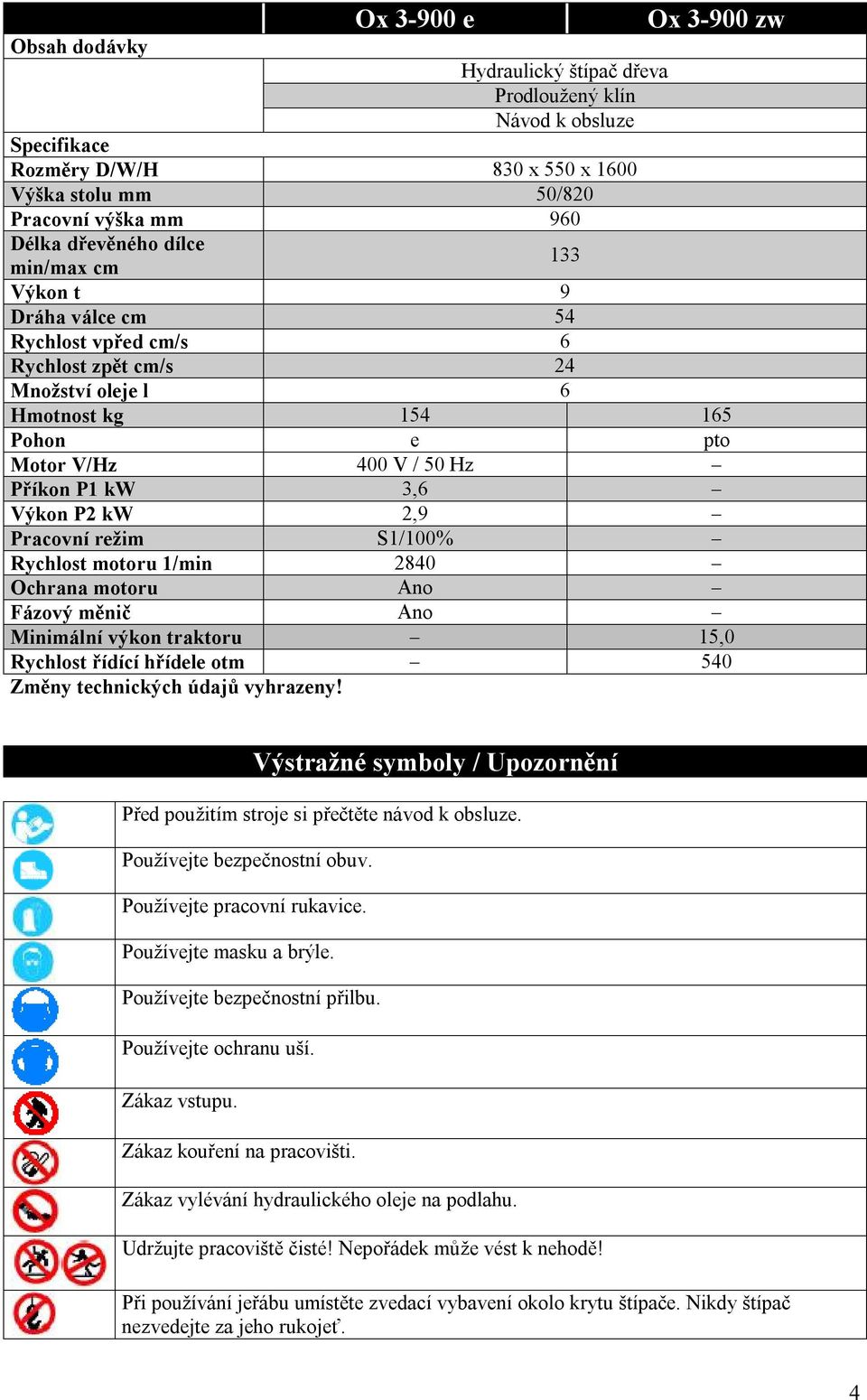 2,9 Pracovní režim S1/100% Rychlost motoru 1/min 2840 Ochrana motoru Ano Fázový měnič Ano Minimální výkon traktoru 15,0 Rychlost řídící hřídele otm 540 Změny technických údajů vyhrazeny!