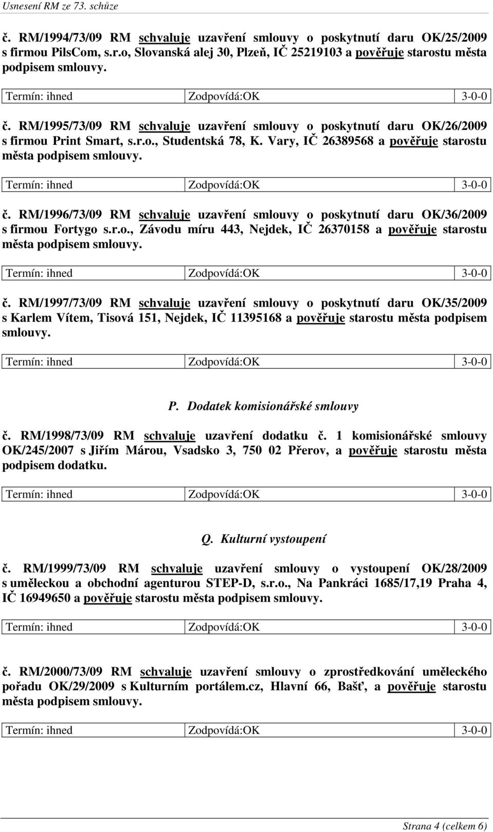 RM/1996/73/09 RM schvaluje uzavření smlouvy o poskytnutí daru OK/36/2009 s firmou Fortygo s.r.o., Závodu míru 443, Nejdek, IČ 26370158 a pověřuje starostu města podpisem smlouvy. č.