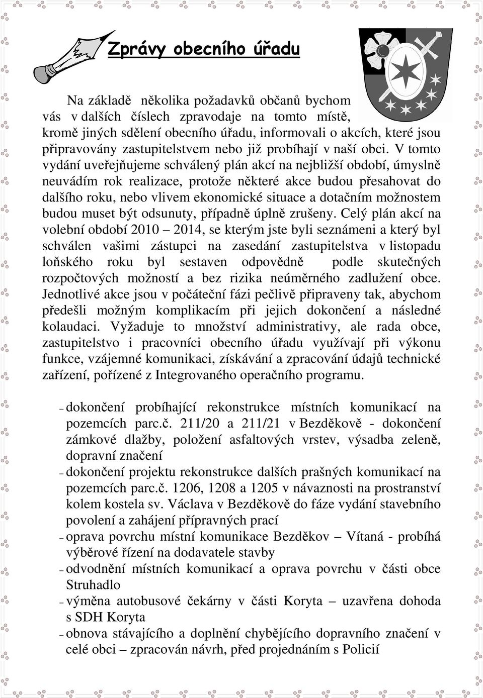 V tomto vydání uveřejňujeme schválený plán akcí na nejbližší období, úmyslně neuvádím rok realizace, protože některé akce budou přesahovat do dalšího roku, nebo vlivem ekonomické situace a dotačním