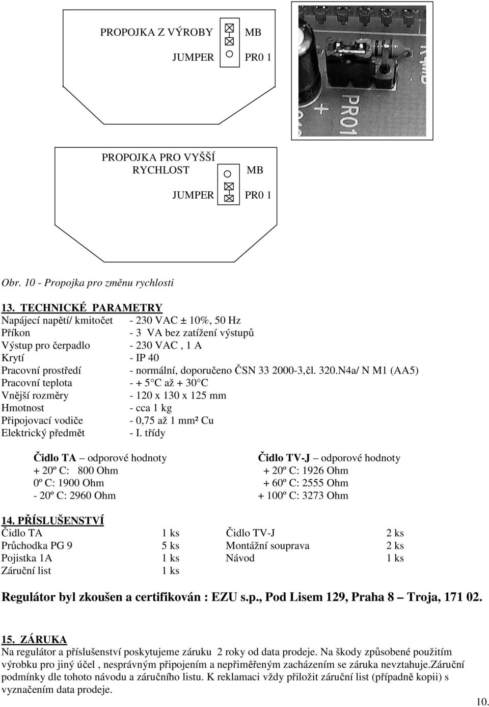 33 2000-3,čl. 320.N4a/ N M1 (AA5) Pracovní teplota - + 5 C až + 30 C Vnější rozměry - 120 x 130 x 125 mm Hmotnost - cca 1 kg Připojovací vodiče - 0,75 až 1 mm² Cu Elektrický předmět - I.