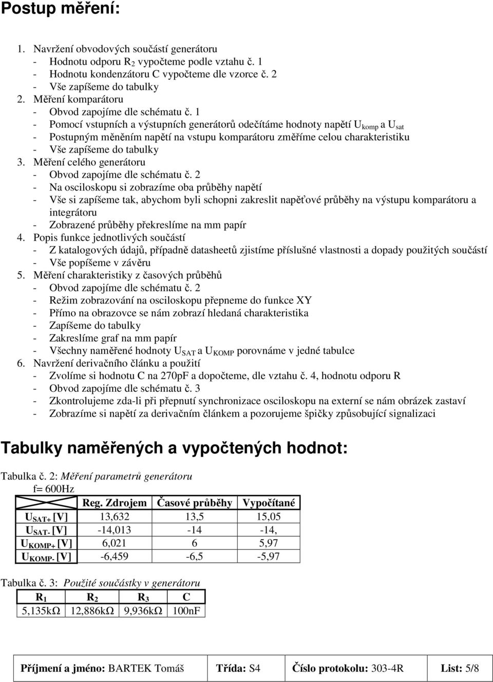 1 - Pomocí vstupních a výstupních generátorů odečítáme hodnoty napětí U komp a U sat - Postupným měněním napětí na vstupu komparátoru změříme celou charakteristiku - Vše zapíšeme do tabulky 3.