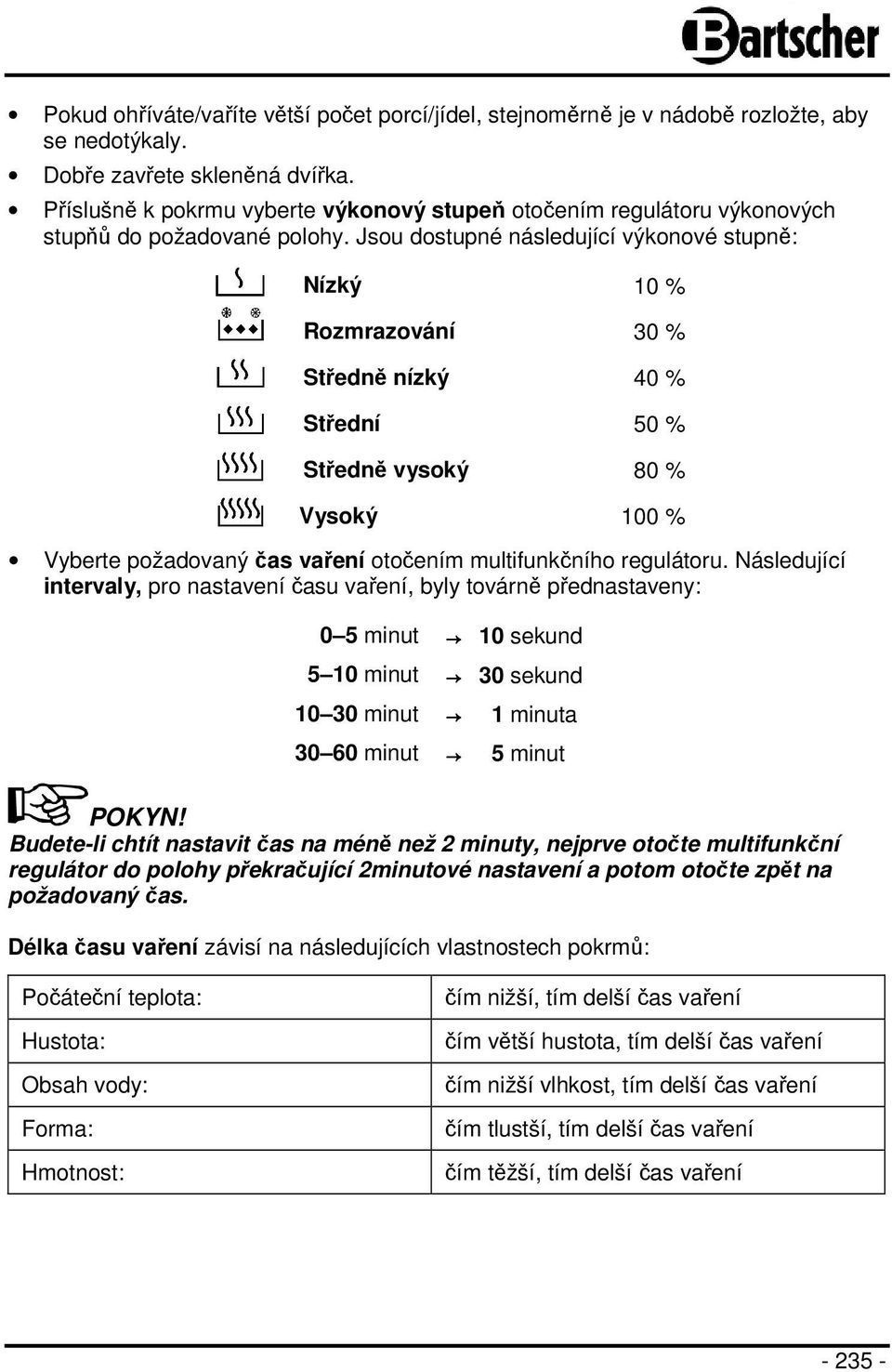 Jsou dostupné následující výkonové stupně: Nízký 10 % Rozmrazování 30 % Středně nízký 40 % Střední 50 % Středně vysoký 80 % Vysoký 100 % Vyberte požadovaný čas vaření otočením multifunkčního