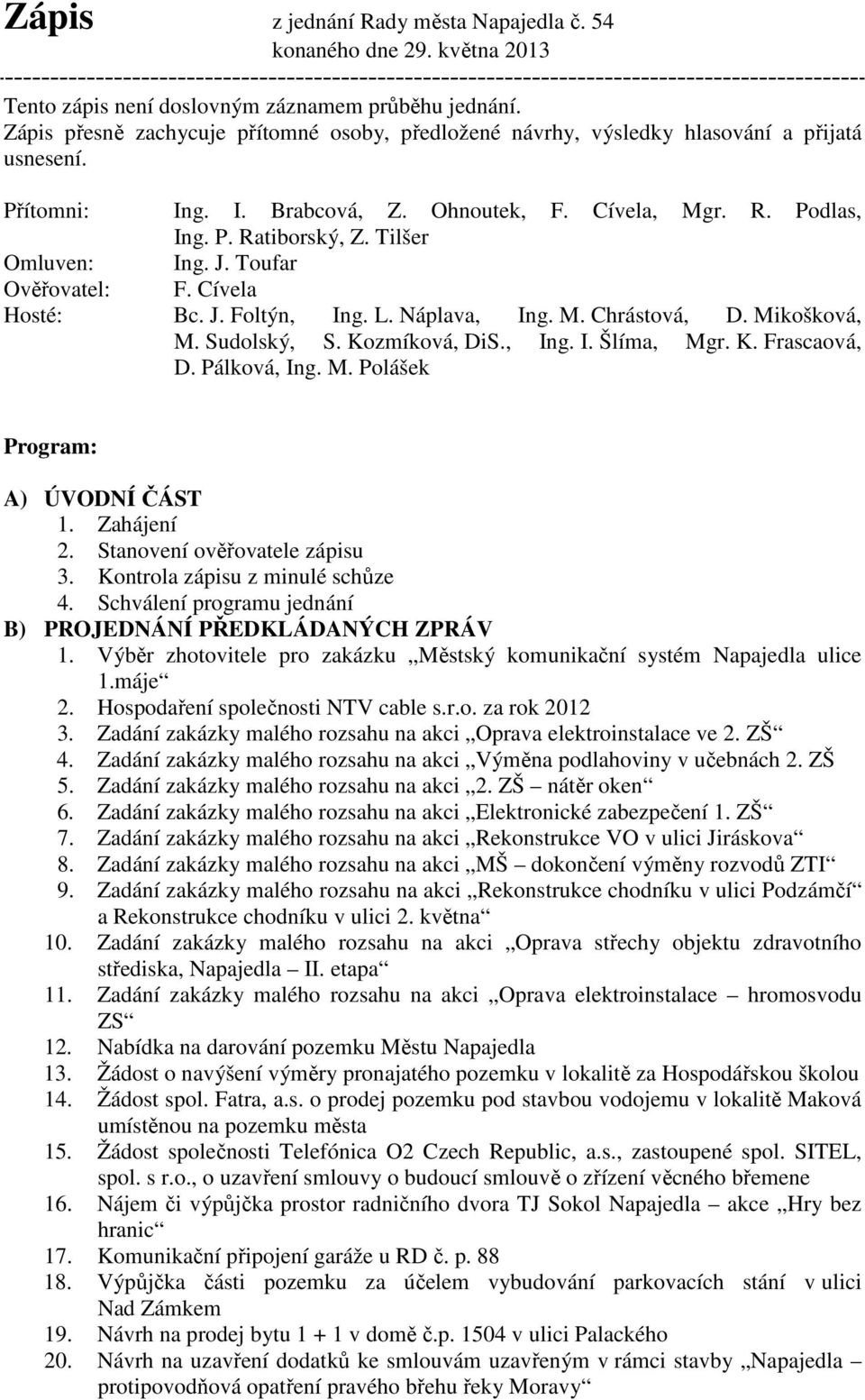 Tilšer Omluven: Ing. J. Toufar Ověřovatel: F. Cívela Hosté: Bc. J. Foltýn, Ing. L. Náplava, Ing. M. Chrástová, D. Mikošková, M. Sudolský, S. Kozmíková, DiS., Ing. I. Šlíma, Mgr. K. Frascaová, D.