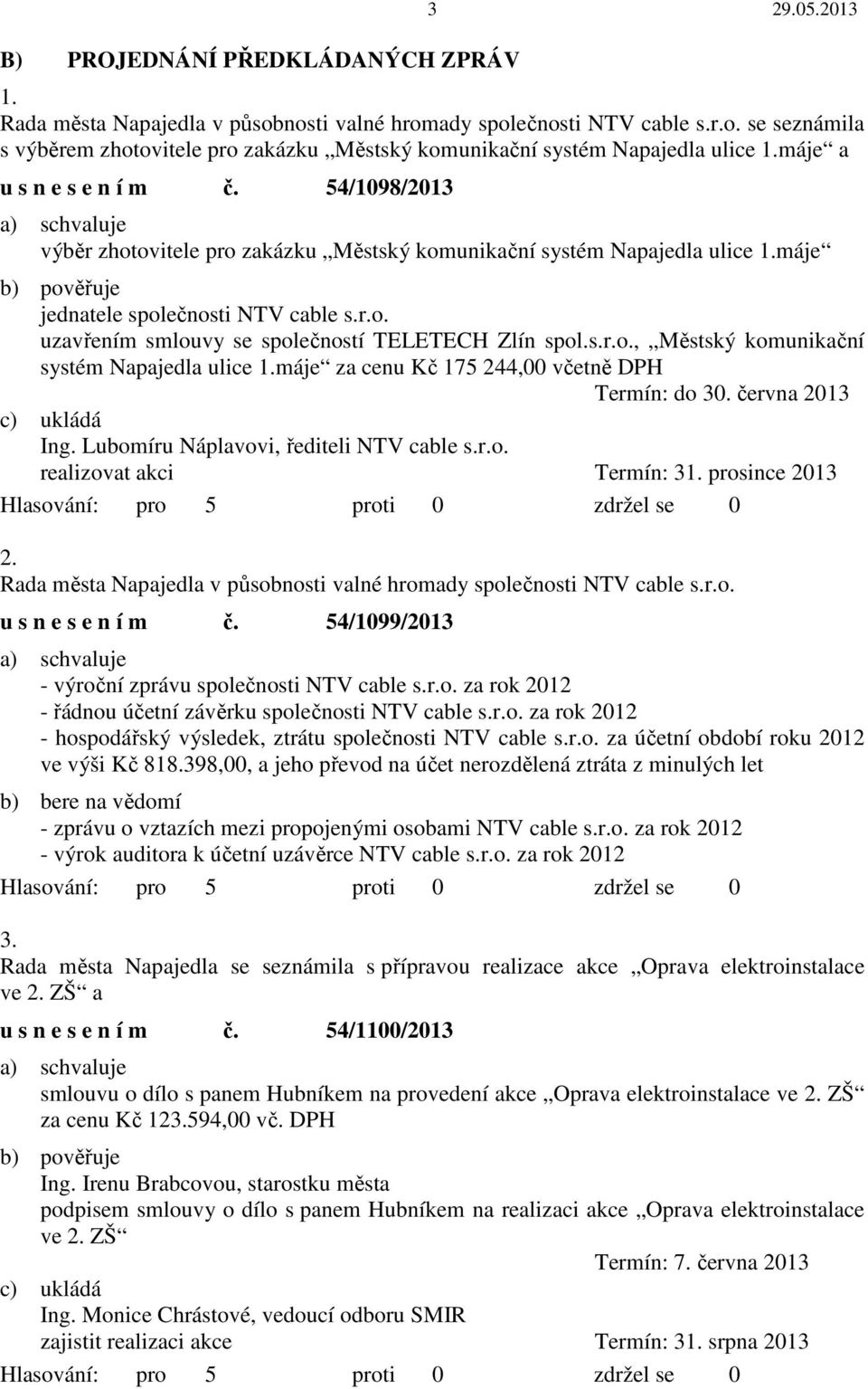 s.r.o., Městský komunikační systém Napajedla ulice 1.máje za cenu Kč 175 244,00 včetně DPH Termín: do 30. června 2013 c) ukládá Ing. Lubomíru Náplavovi, řediteli NTV cable s.r.o. realizovat akci Termín: 31.