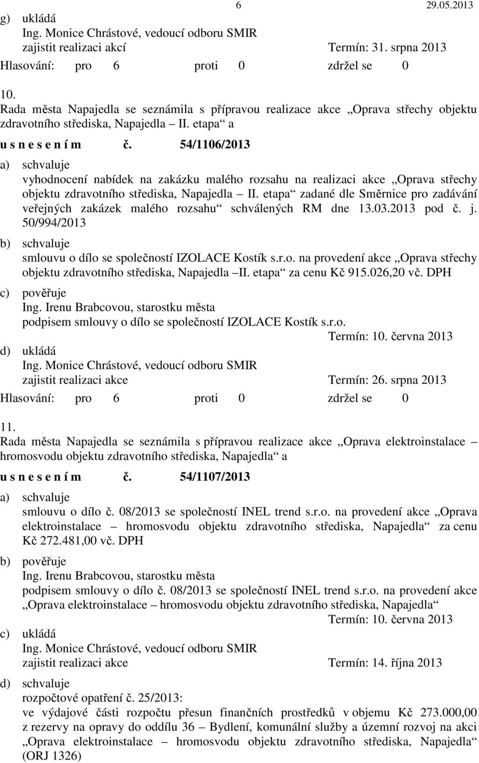 etapa zadané dle Směrnice pro zadávání veřejných zakázek malého rozsahu schválených RM dne 13.03.2013 pod č. j. 50/994/2013 b) schvaluje smlouvu o dílo se společností IZOLACE Kostík s.r.o. na provedení akce Oprava střechy objektu zdravotního střediska, Napajedla II.