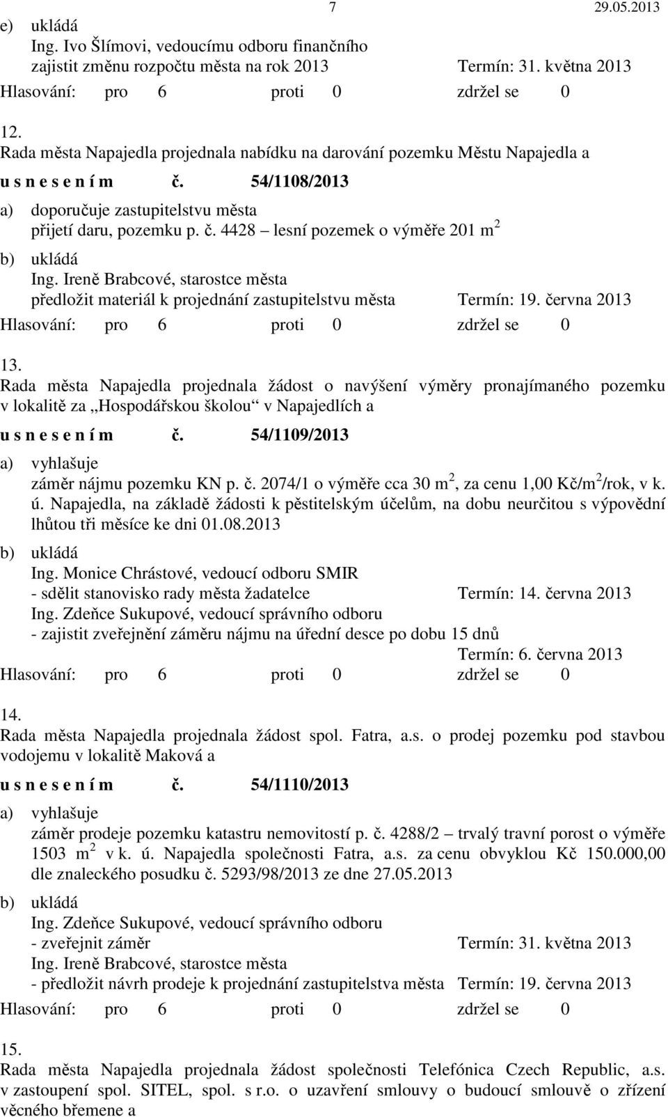 Ireně Brabcové, starostce města předložit materiál k projednání zastupitelstvu města Termín: 19. června 2013 13.