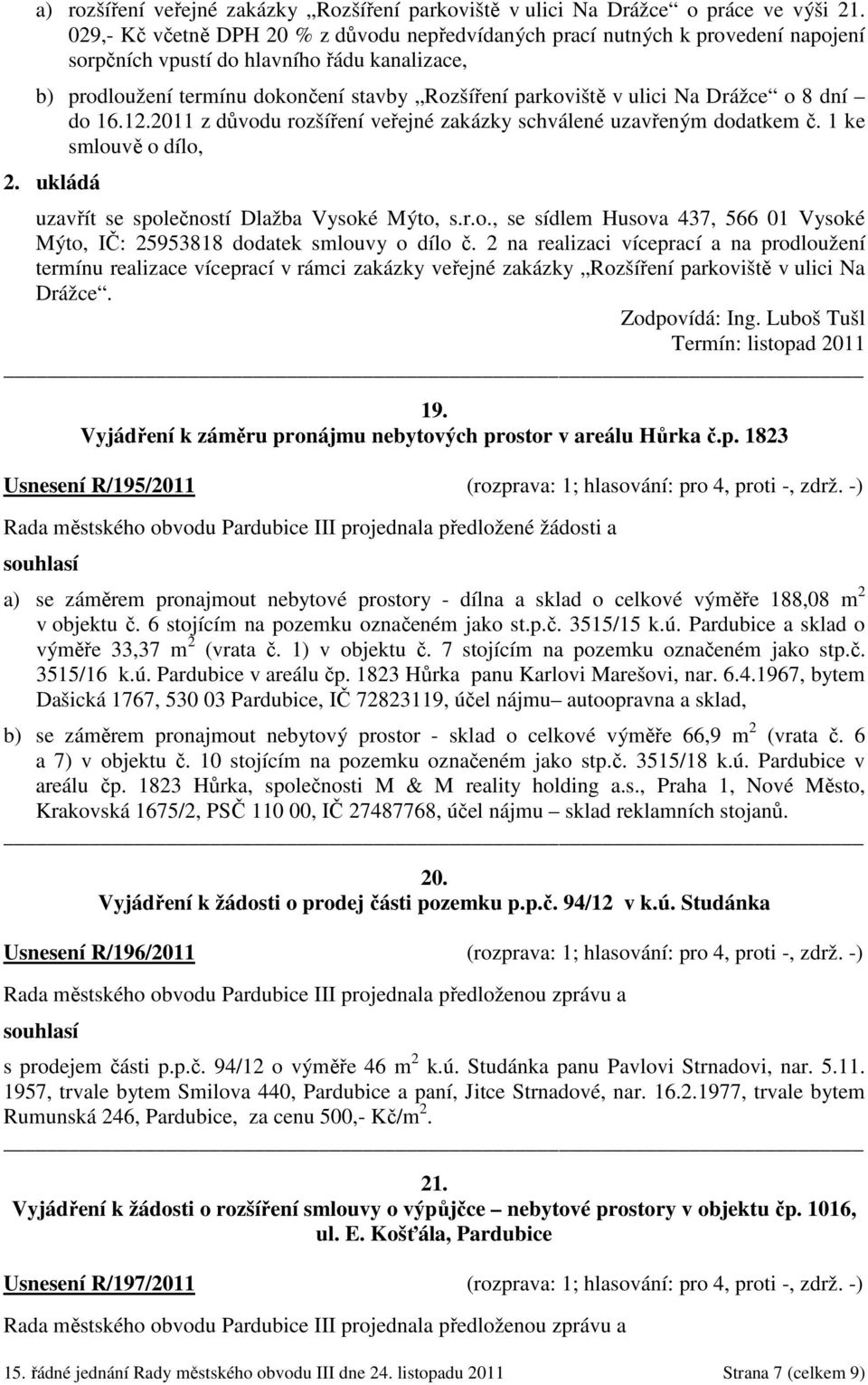 Na Drážce o 8 dní do 16.12.2011 z důvodu rozšíření veřejné zakázky schválené uzavřeným dodatkem č. 1 ke smlouvě o dílo, uzavřít se společností Dlažba Vysoké Mýto, s.r.o., se sídlem Husova 437, 566 01 Vysoké Mýto, IČ: 25953818 dodatek smlouvy o dílo č.