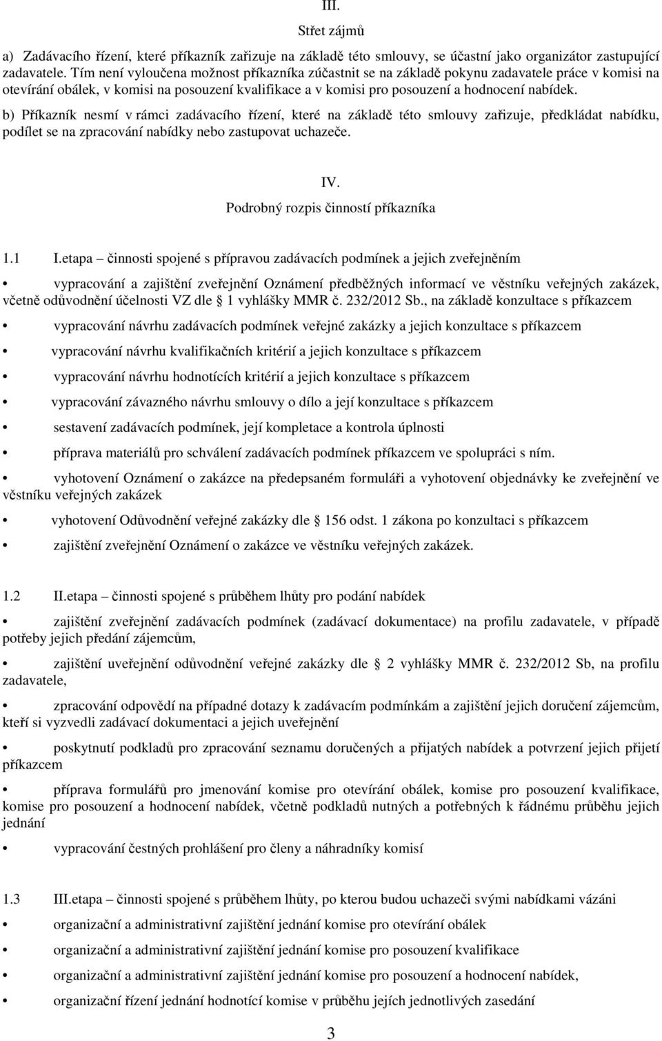 b) Příkazník nesmí v rámci zadávacího řízení, které na základě této smlouvy zařizuje, předkládat nabídku, podílet se na zpracování nabídky nebo zastupovat uchazeče. IV.