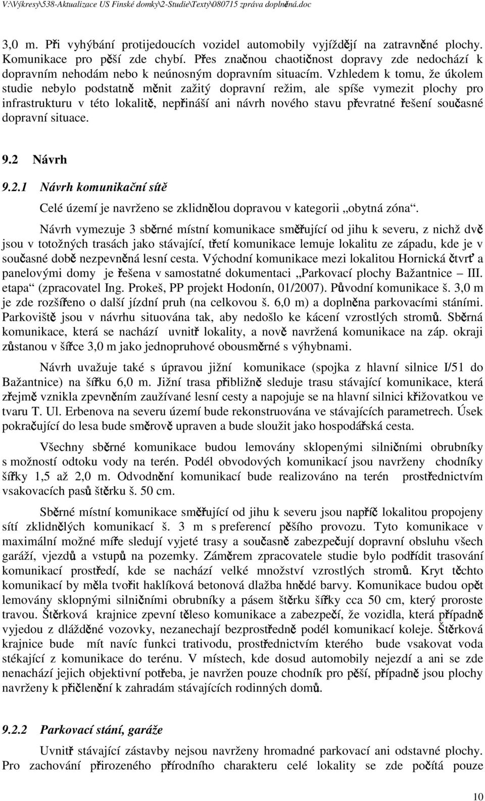 Vzhledem k tomu, že úkolem studie nebylo podstatn m nit zažitý dopravní režim, ale spíše vymezit plochy pro infrastrukturu v této lokalit, nep ináší ani návrh nového stavu p evratné ešení sou asné