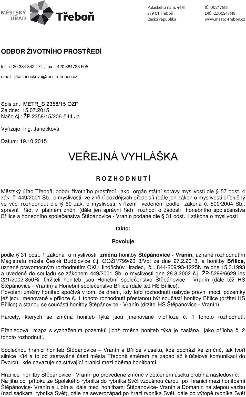 4 zák. č. 449/2001 Sb., o myslivosti ve znění pozdějších předpisů (dále jen zákon o myslivosti příslušný ve věci rozhodnout dle 60 zák. o myslivosti, v řízení vedeném podle zákona č. 500/2004 Sb.