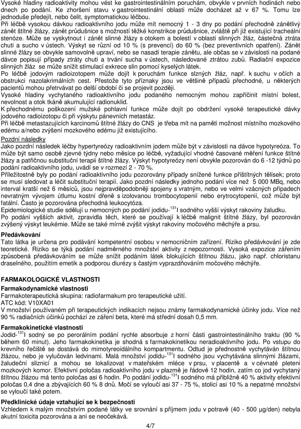 Při léčbě vysokou dávkou radioaktivního jodu může mít nemocný 1-3 dny po podání přechodně zánětlivý zánět štítné žlázy, zánět průdušnice s možností těžké konstrikce průdušnice, zvláště při již