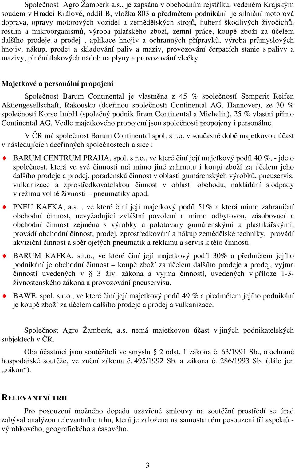 , je zapsána v obchodním rejstříku, vedeném Krajským soudem v Hradci Králové, oddíl B, vložka 803 a předmětem podnikání je silniční motorová doprava, opravy motorových vozidel a zemědělských strojů,