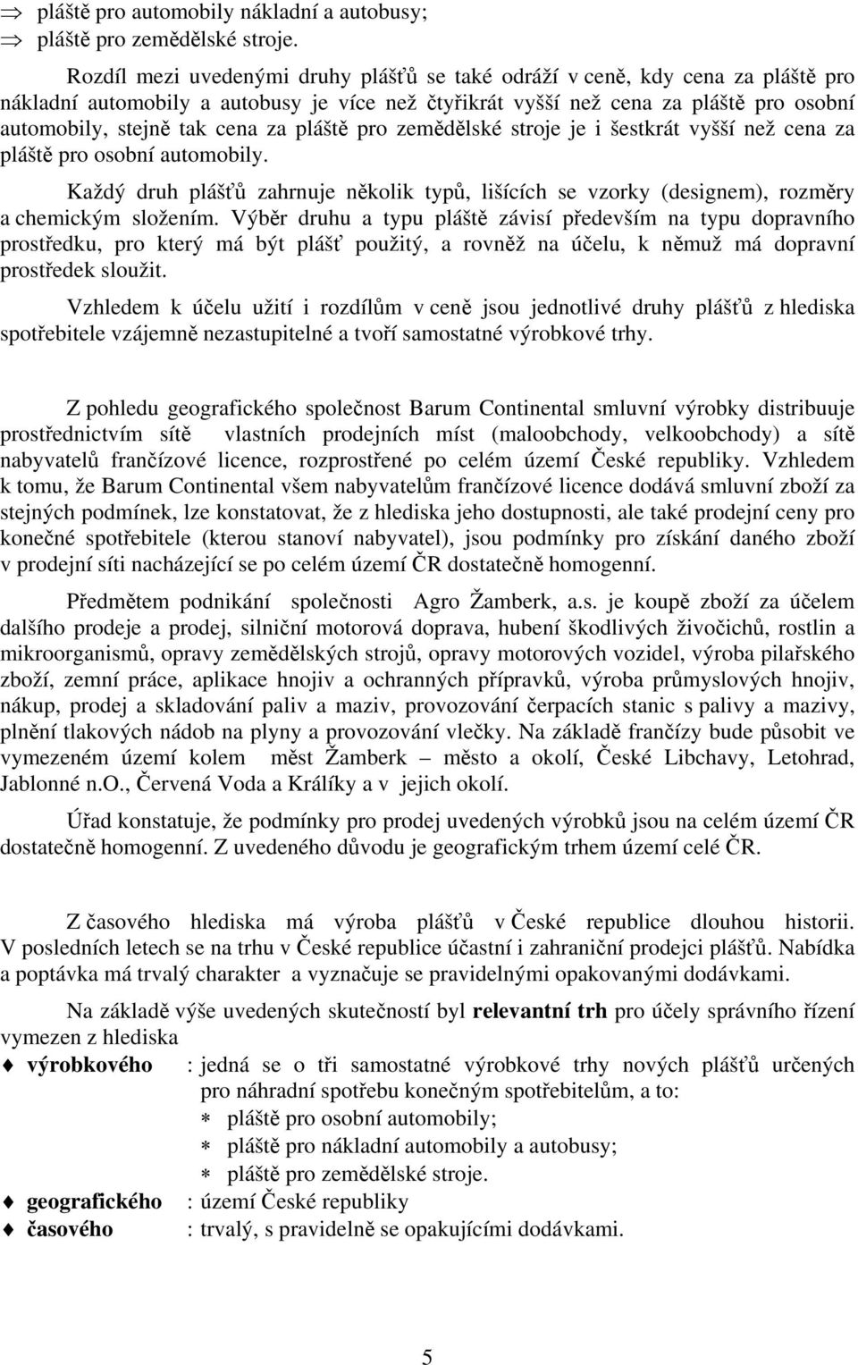 za pláště pro zemědělské stroje je i šestkrát vyšší než cena za pláště pro osobní automobily. Každý druh plášťů zahrnuje několik typů, lišících se vzorky (designem), rozměry a chemickým složením.