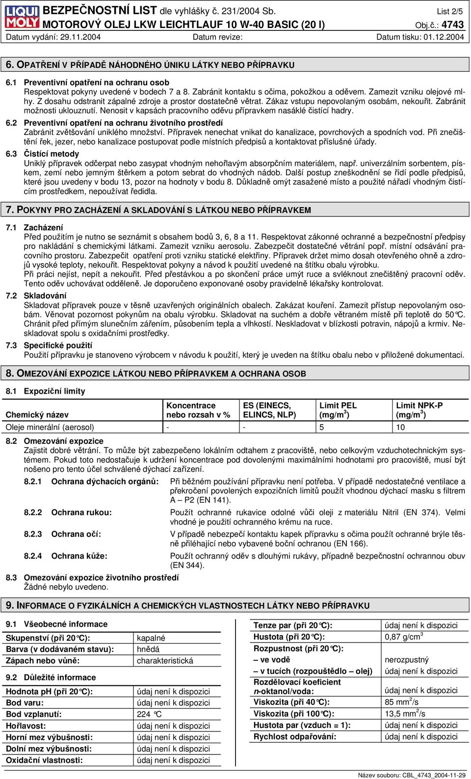 Zabránit možnosti uklouznutí. Nenosit v kapsách pracovního oděvu přípravkem nasáklé čistící hadry. 6.2 Preventivní opatření na ochranu životního prostředí Zabránit zvětšování uniklého množství.