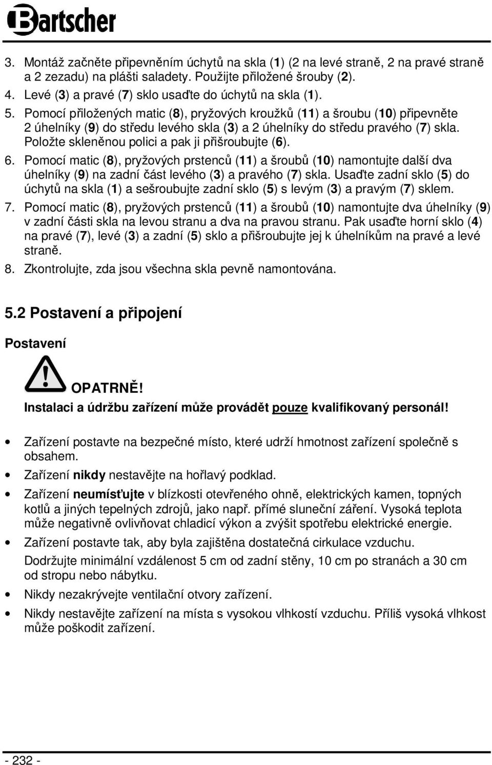 Pomocí přiložených matic (8), pryžových kroužků (11) a šroubu (10) připevněte 2 úhelníky (9) do středu levého skla (3) a 2 úhelníky do středu pravého (7) skla.