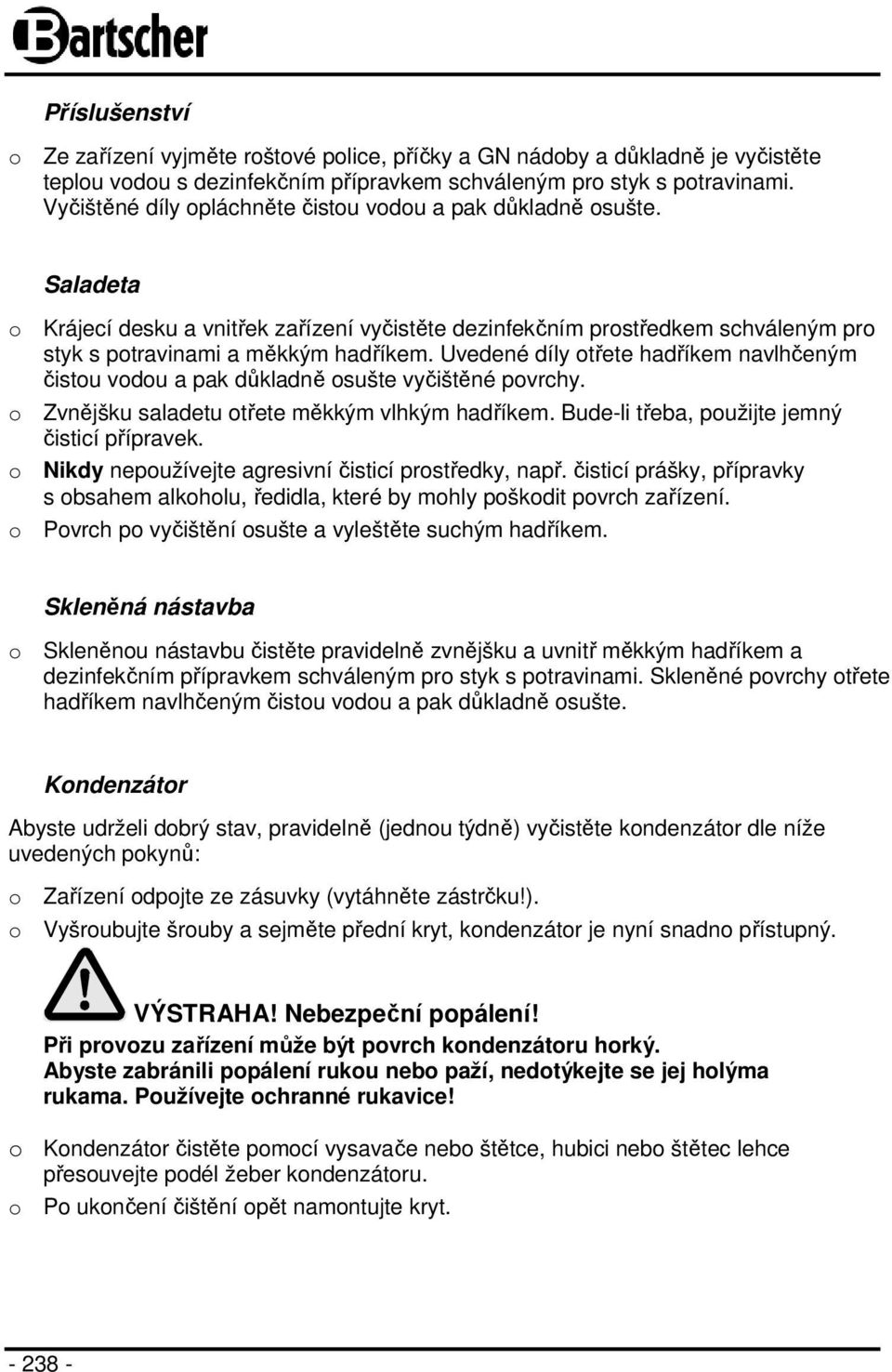 Uvedené díly otřete hadříkem navlhčeným čistou vodou a pak důkladně osušte vyčištěné povrchy. o Zvnějšku saladetu otřete měkkým vlhkým hadříkem. Bude-li třeba, použijte jemný čisticí přípravek.