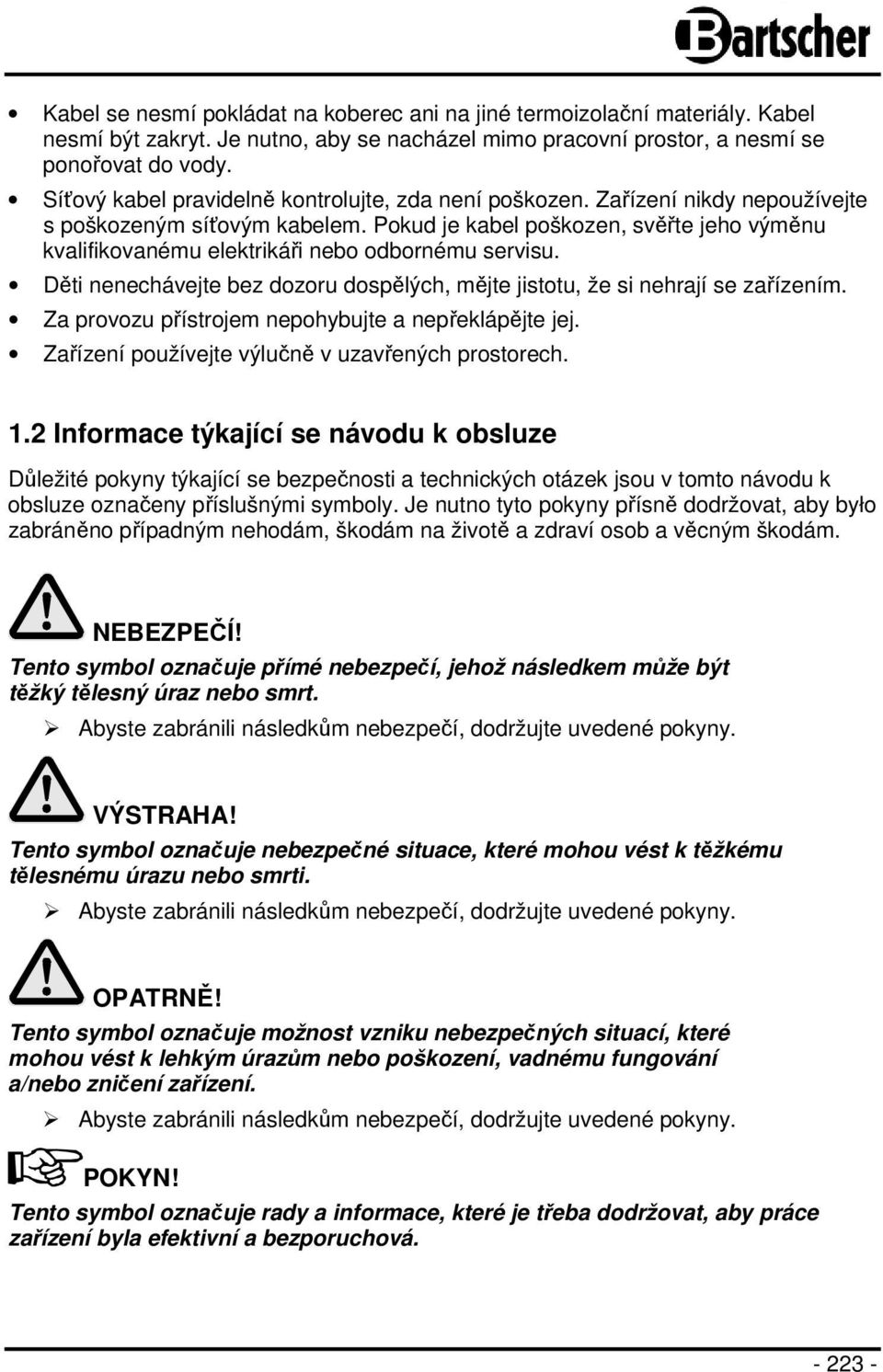 Pokud je kabel poškozen, svěřte jeho výměnu kvalifikovanému elektrikáři nebo odbornému servisu. Děti nenechávejte bez dozoru dospělých, mějte jistotu, že si nehrají se zařízením.